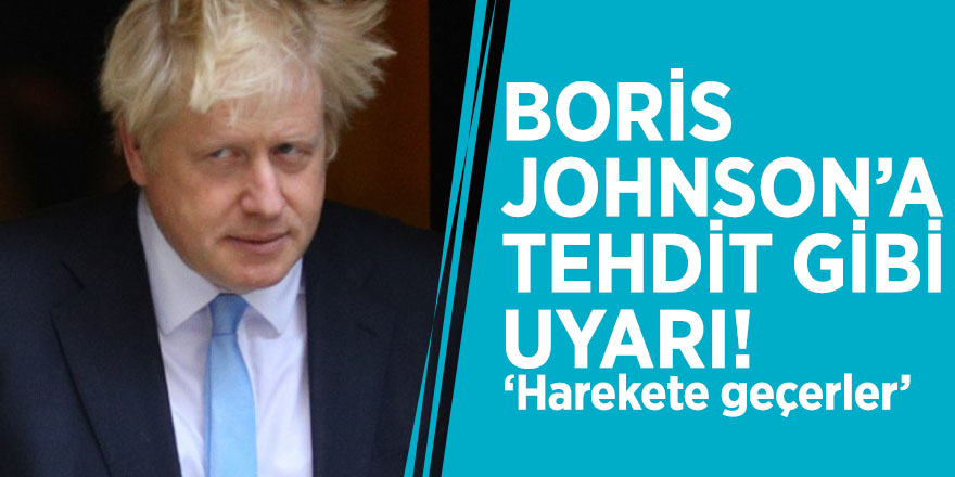 Boris Johnson’a tehdit gibi uyarı! ‘Harekete geçerler’