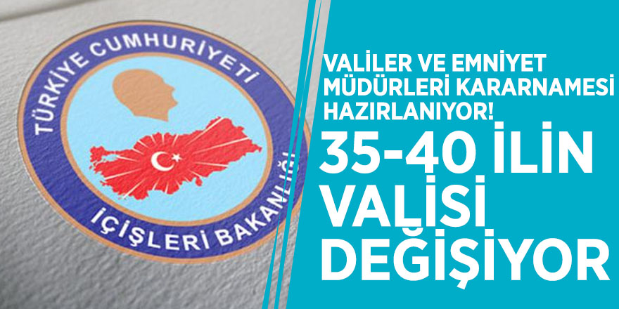 Valiler ve emniyet müdürleri kararnamesi hazırlanıyor! 35-40 ilin valisi değişiyor