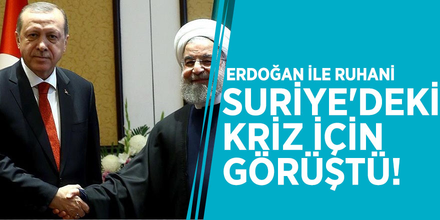 Erdoğan ile Ruhani Suriye'deki kriz için görüştü!