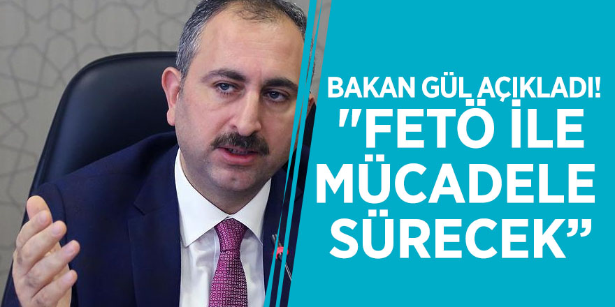 Bakan Gül açıkladı! "FETÖ ile mücadele sürecek”