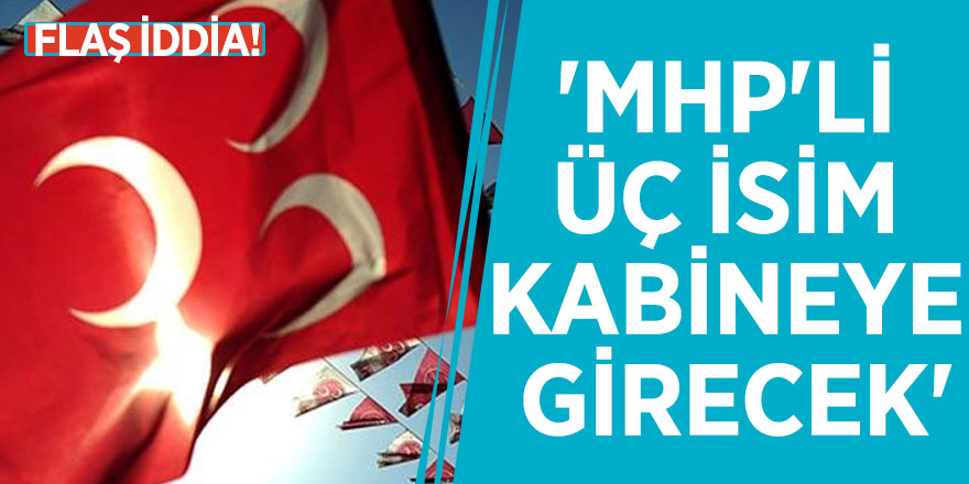 Flaş iddia! 'MHP'li üç isim kabineye girecek'