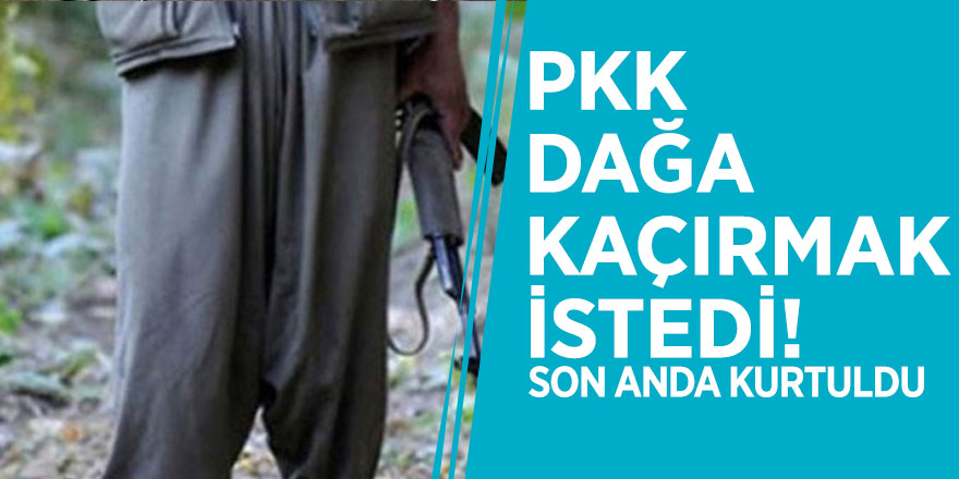 PKK dağa kaçırmak istedi! Son anda kurtuldu