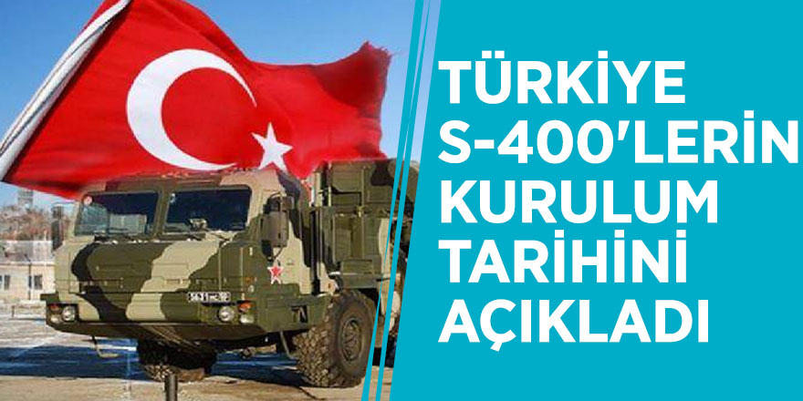 Türkiye S-400'lerin kurulum tarihini açıkladı