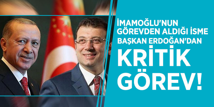 İmamoğlu'nun görevden aldığı isme, Başkan Erdoğan'dan kritik görev!