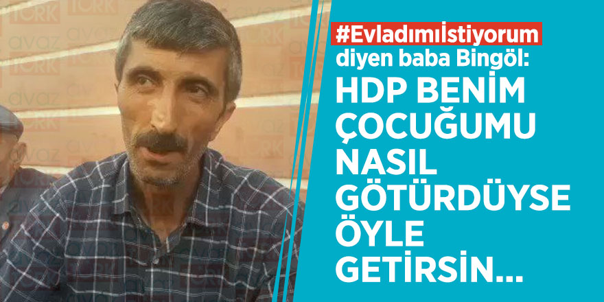 #Evladımıİstiyorum diyen baba Bingöl: HDP benim çocuğunu nasıl götürdüyse öyle getirsin