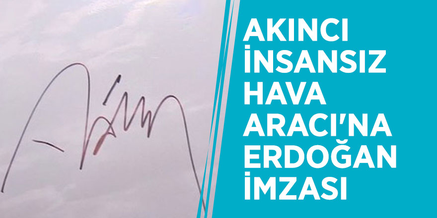 Akıncı İnsansız Hava Aracı'na Erdoğan imzası