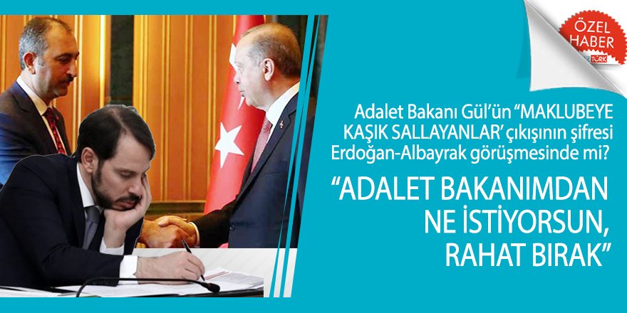Adalet Bakanı Gül’ün ‘Maklubeye kaşık sallayanlar’ çıkışının şifresi Erdoğan-Albayrak görüşmesinde mi?