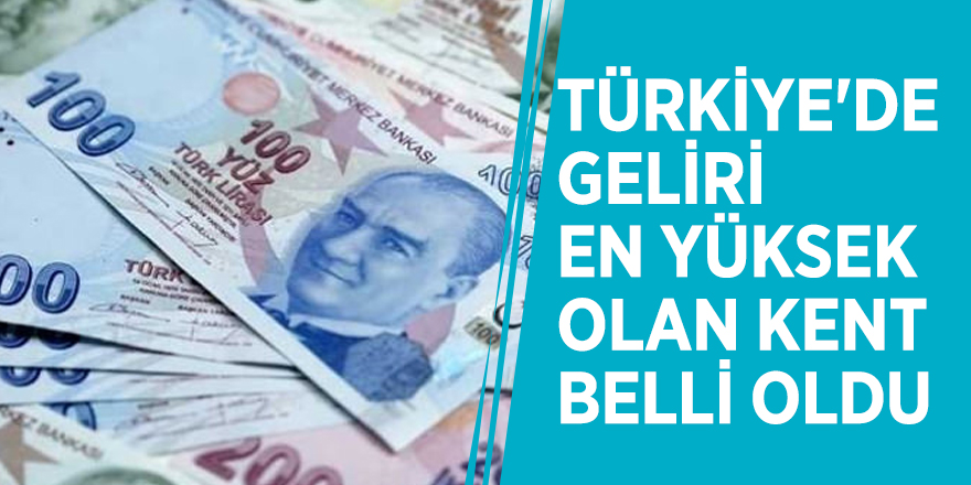 Türkiye'de geliri en yüksek olan kent belli oldu