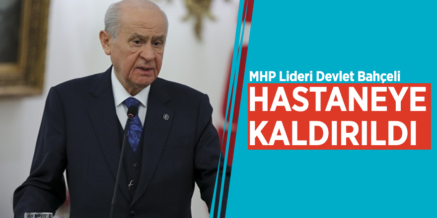 Devlet Bahçeli hastaneye kaldırıldı