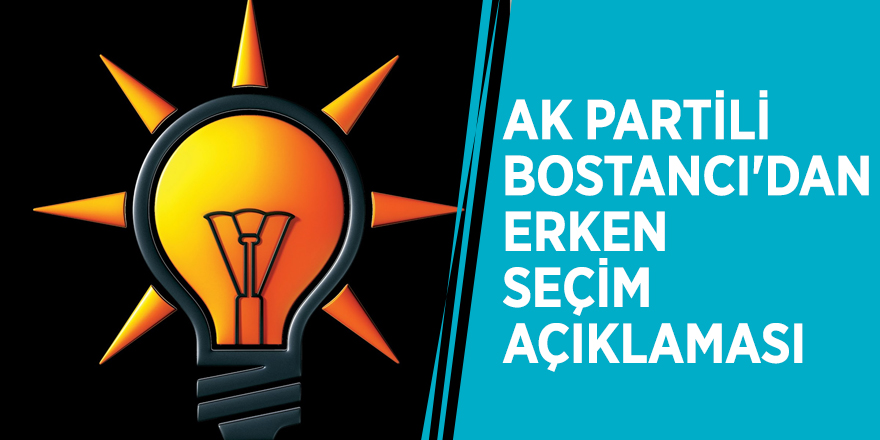 AK Partili Bostancı'dan erken seçim açıklaması
