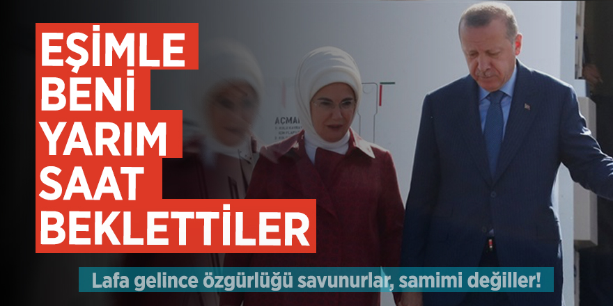 Erdoğan: Eşimle beni yarım saat beklettiler
