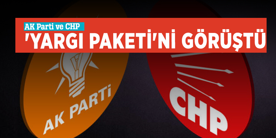 AK Parti ve CHP 'Yargı Paketi'ni görüştü
