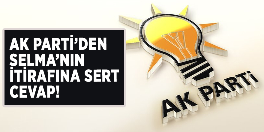 AK Parti’den Selma’nın itirafına sert cevap!