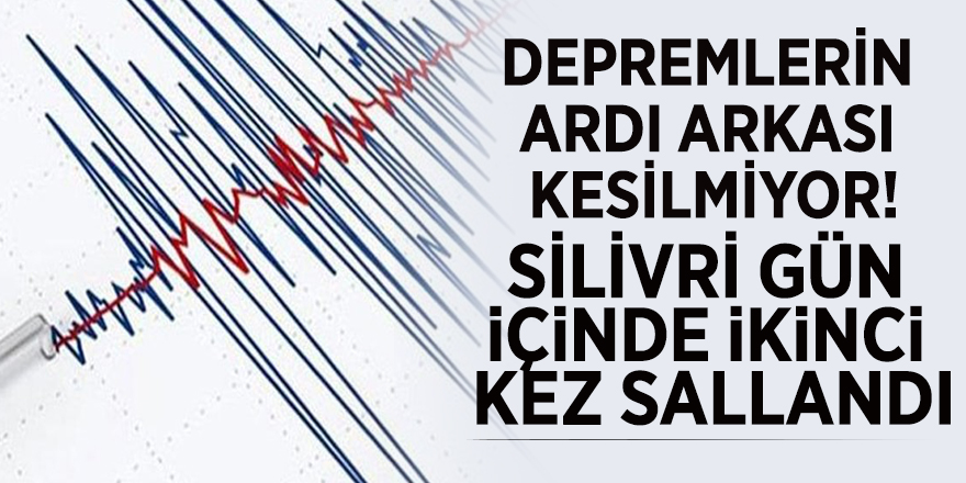 Depremlerin ardı arkası kesilmiyor! Silivri gün içinde ikinci kez sallandı