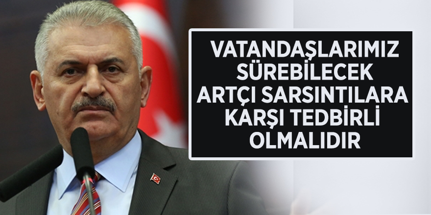 Binali Yıldırım: "Vatandaşlarımız, sürebilecek artçı sarsıntılara karşı tedbirli olmalıdır