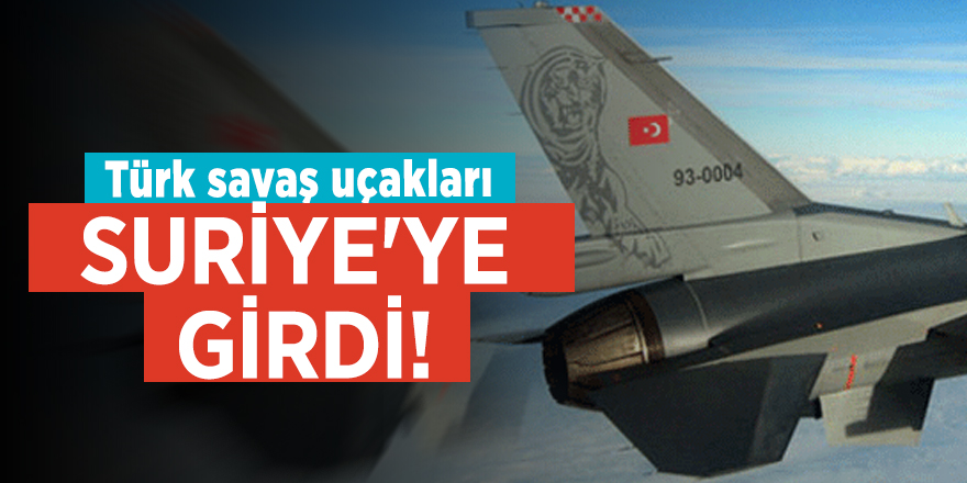 Türk savaş uçakları Suriye'ye girdi!