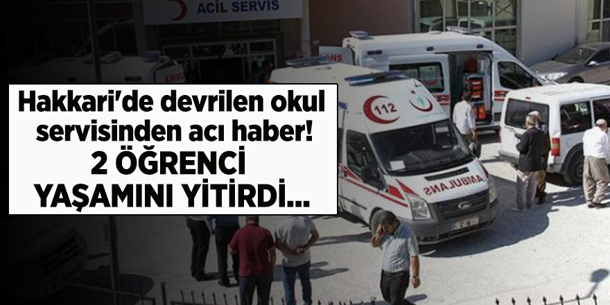 Hakkari'de devrilen okul servisinden acı haber! 2 öğrenci yaşamını yitirdi...