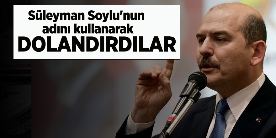 Süleyman Soylu'nun adını kullanarak dolandırdılar