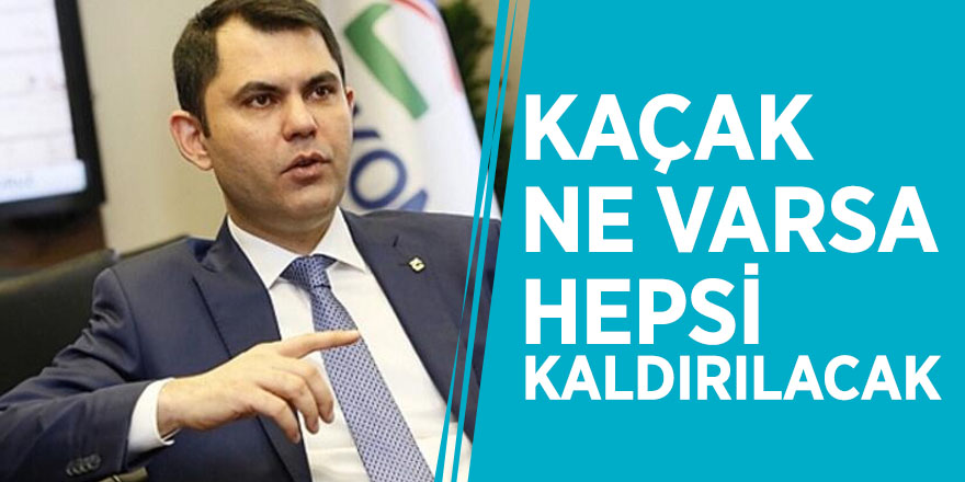 Çevre ve Şehircilik Bakanı Murat Kurum: Kaçak ne varsa hepsi kaldırılacak