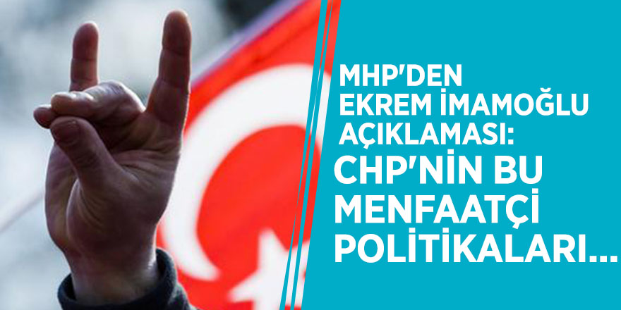 MHP'den Ekrem İmamoğlu açıklaması: "CHP'nin bu menfaatçi politikaları..."