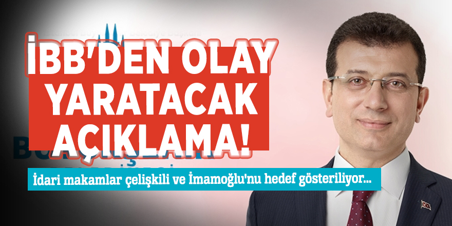 İBB'den olay yaratacak açıklama! İdari makamlar çelişkili ve İmamoğlu'nu hedef gösteriliyor...