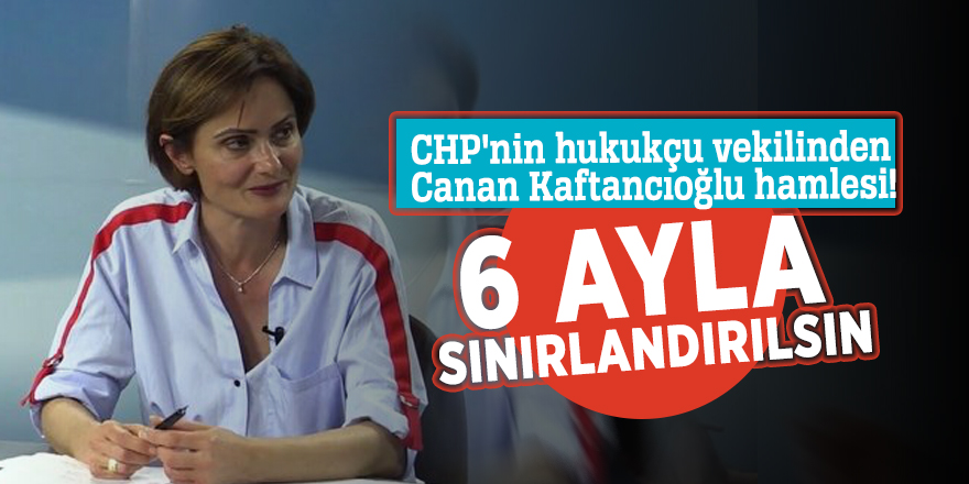 CHP'nin hukukçu vekilinden Canan Kaftancıoğlu hamlesi! 6 ayla sınırlandırılsın...