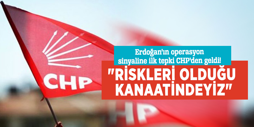 Erdoğan'ın operasyon sinyaline ilk tepki CHP'den geldi! "Riskleri olduğu kanaatindeyiz"