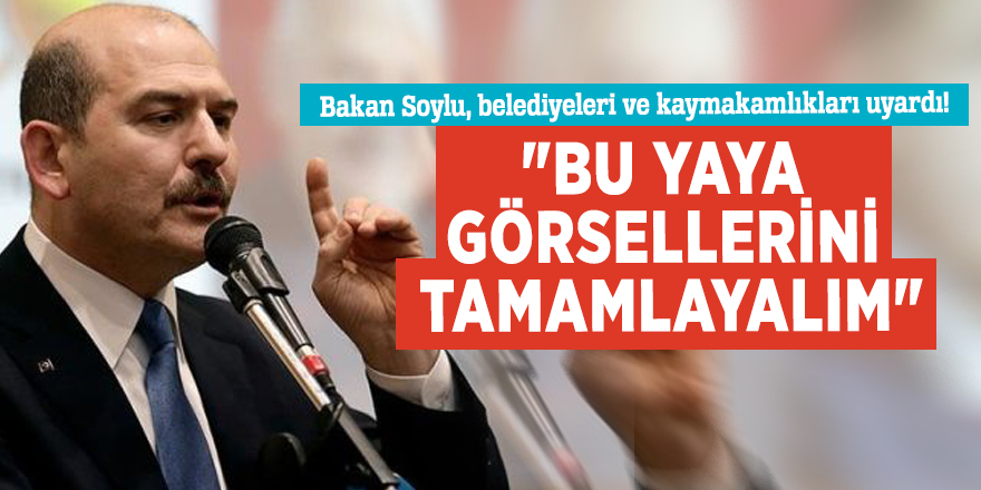 Bakan Soylu, belediyeleri ve kaymakamlıkları uyardı! "Bu yaya görsellerini tamamlayalım"