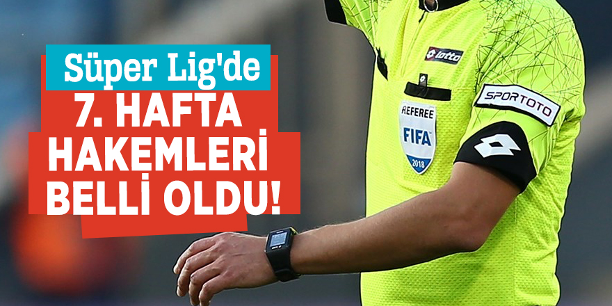 Süper Lig'de 7. hafta hakemleri belli oldu!