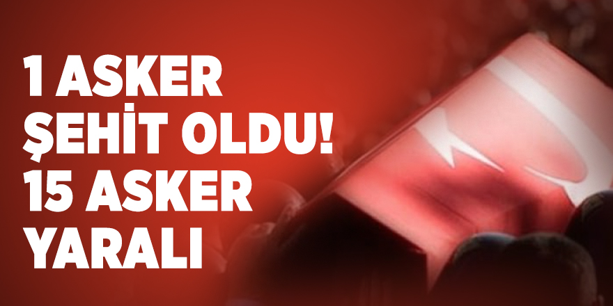 Son dakika: 1 asker şehit oldu! 15 Asker yaralı