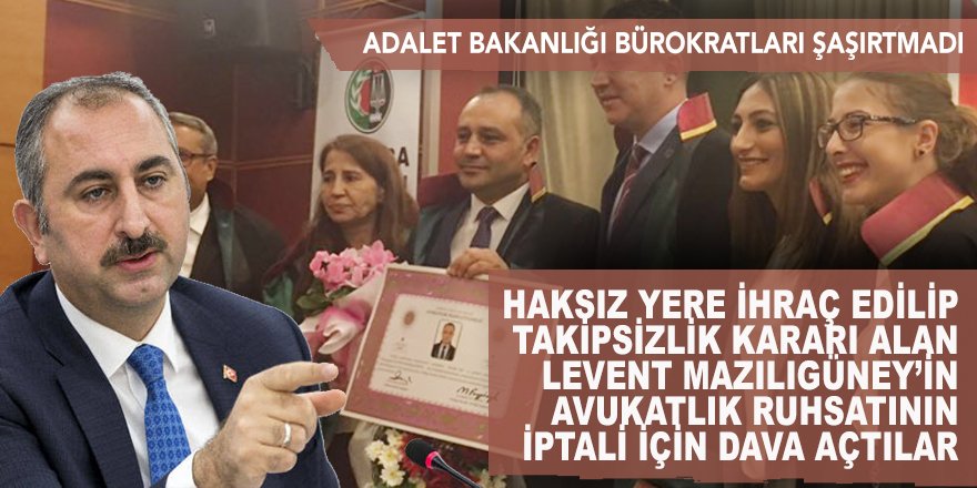 Bu kafa sadece FETÖ'ye hizmet eder: KHK mağduru Mazılıgüney'in Avukatlık Ruhsatı'nın iptali için alelacele başvuru!