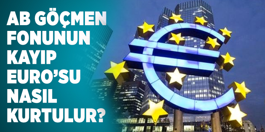 AB GÖÇMEN FONUNUN KAYIP EURO’SU NASIL KURTULUR?