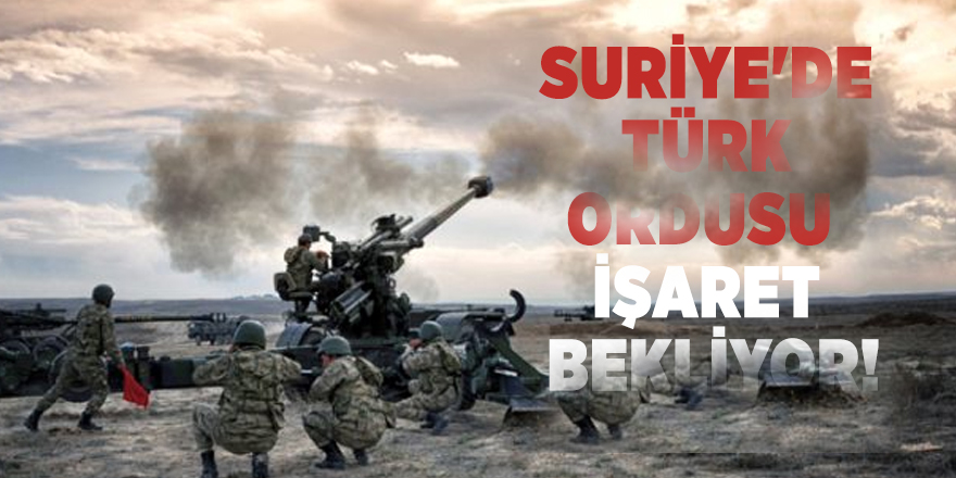 Suriye'de Türk ordusu işaret bekliyor!