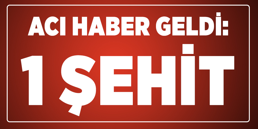 Acı haber geldi: 1 şehit