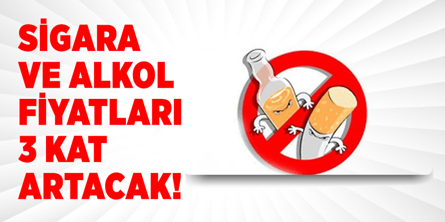Sigara ve alkol fiyatları 3 kat artacak!