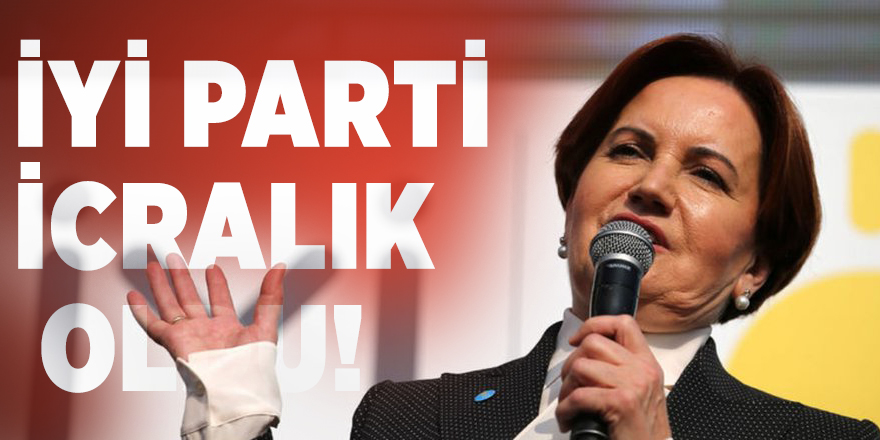İYİ Parti icralık oldu!