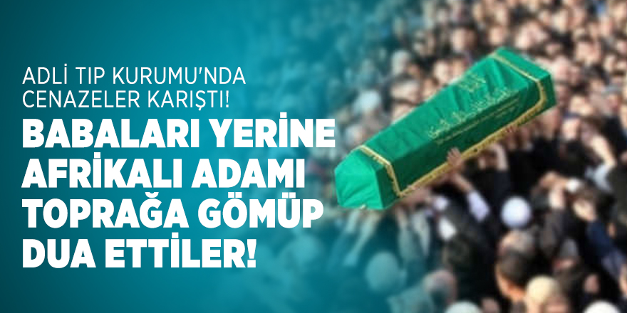 Adli Tıp Kurumu'nda cenazeler karıştı! Yanlış kişi mezara gömüldü!
