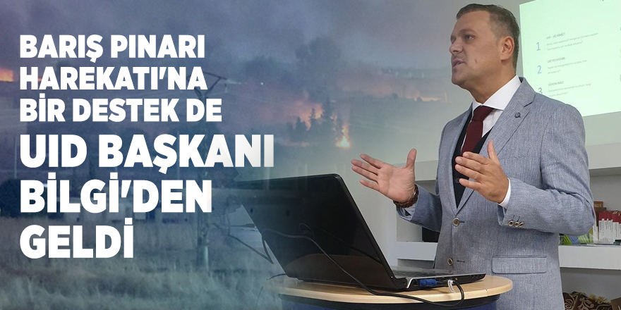 Barış Pınarı Harekatı'na bir destek de UID Başkanı Bilgi'den geldi