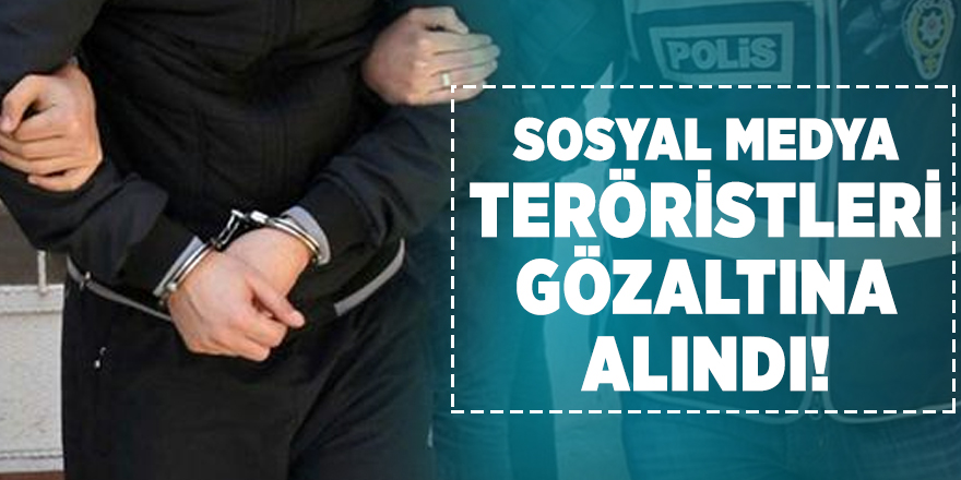 Sosyal medya teröristleri gözaltına alındı!