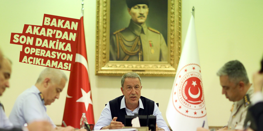 Bakan Akar'dan son dakika operasyon açıklaması