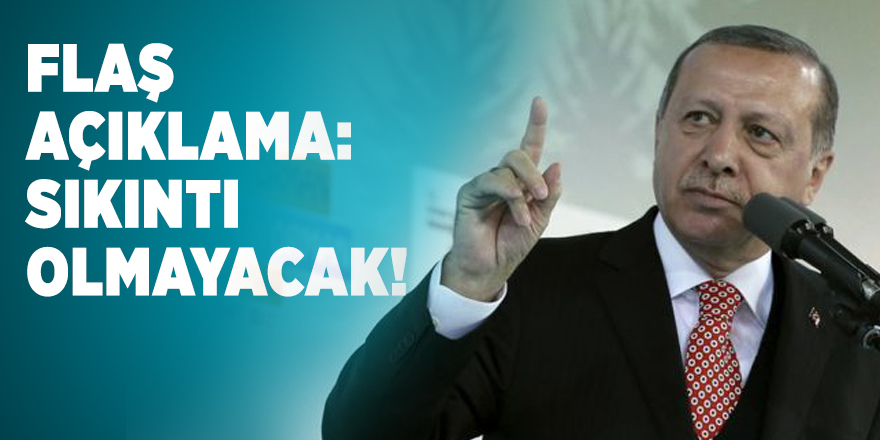 Cumhurbaşkanı Erdoğan'dan flaş açıklama: Sıkıntı olmayacak!