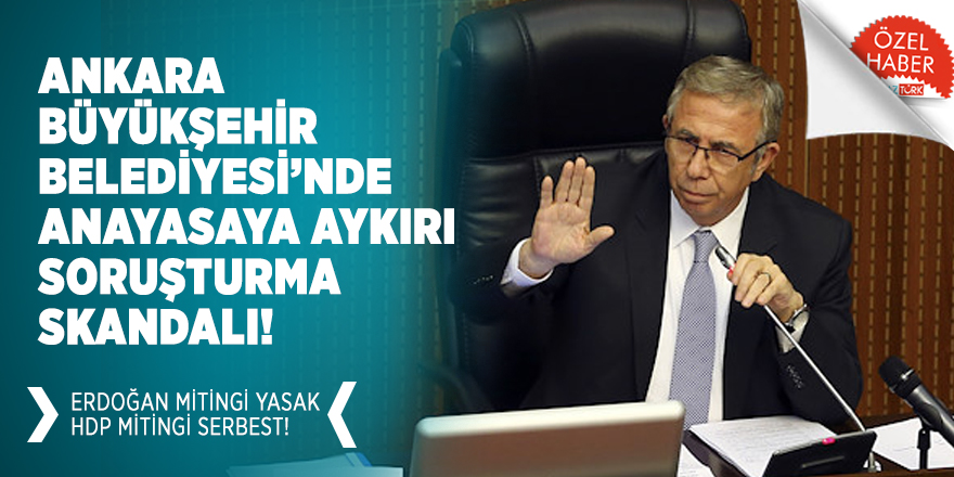 Ankara Büyükşehir Belediyesi’nde anayasaya aykırı soruşturma skandalı! Erdoğan mitingi yasak HDP mitingi serbest!
