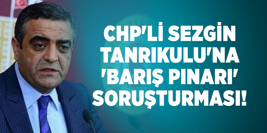 CHP'li Sezgin Tanrıkulu'na 'Barış Pınarı' soruşturması!