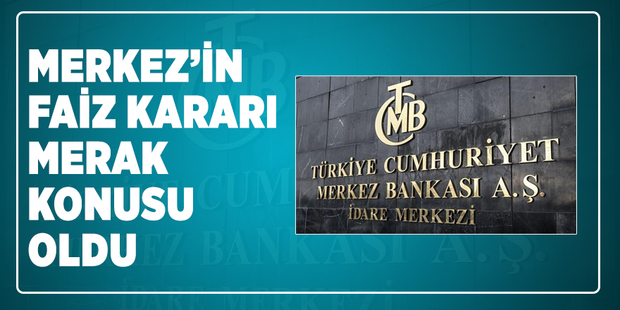 Merkez’in faiz kararı merak konusu oldu