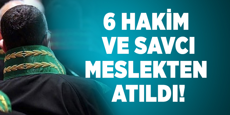 6 hakim ve savcı meslekten atıldı!