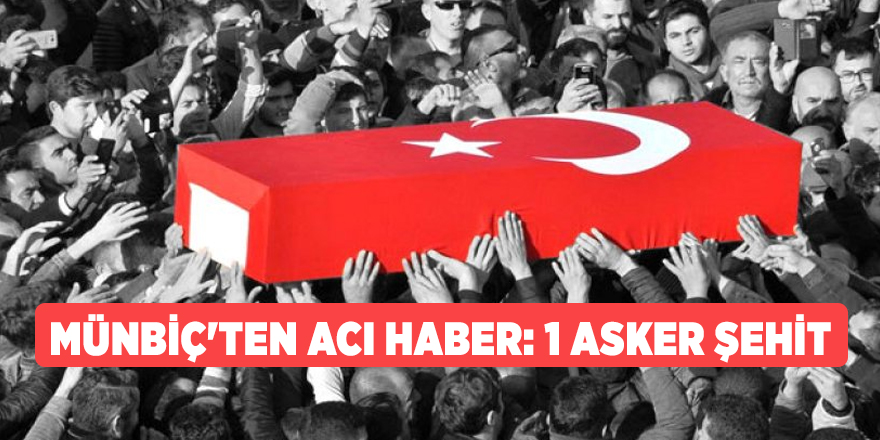 Münbiç'ten acı haber: 1 asker şehit