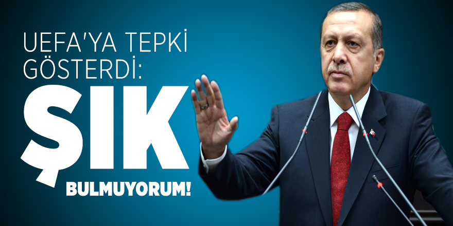 Cumhurbaşkanı Erdoğan UEFA'ya tepki gösterdi: Şık bulmuyorum!