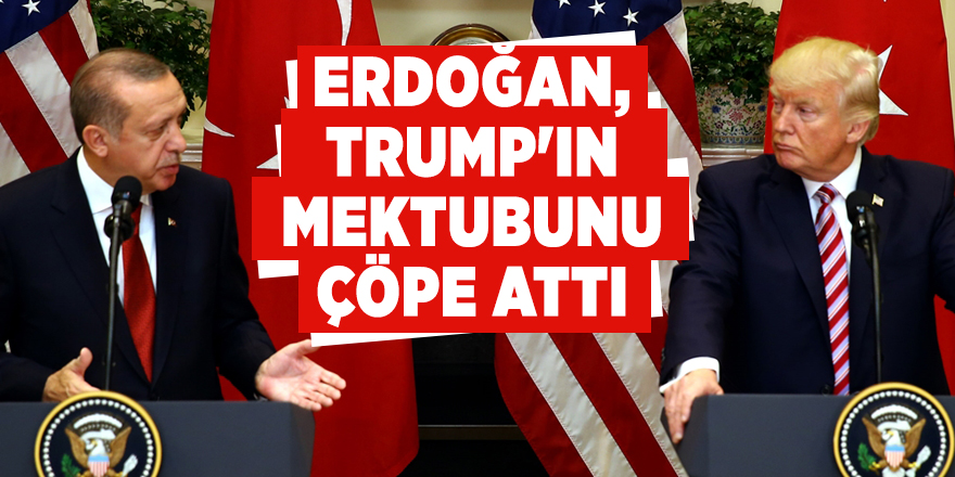 Cumhurbaşkanı Erdoğan, Trump'ın mektubunu çöpe attı