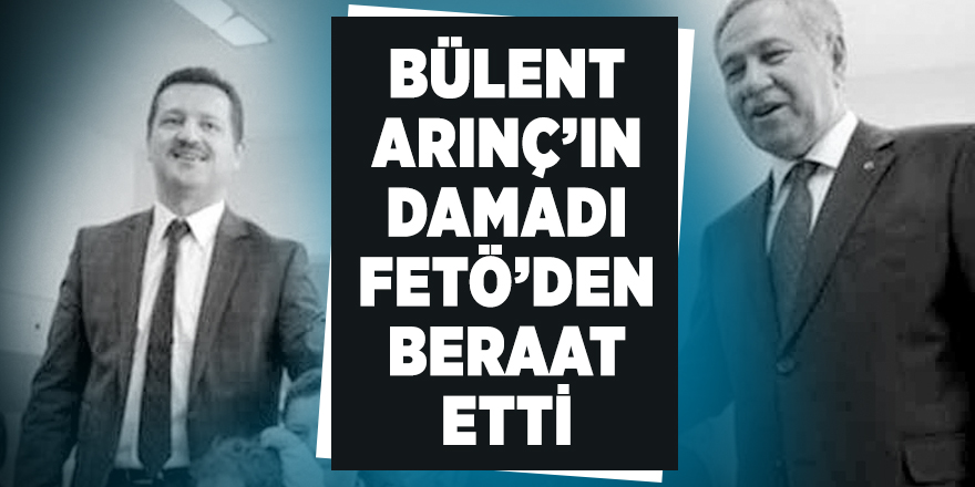 Bülent Arınç'ın damadı FETÖ'den beraat etti