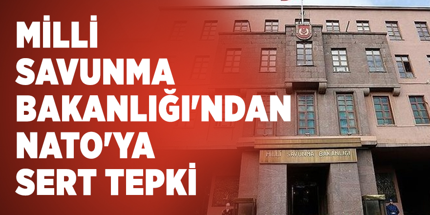 Milli Savunma Bakanlığı'ndan NATO'ya sert tepki
